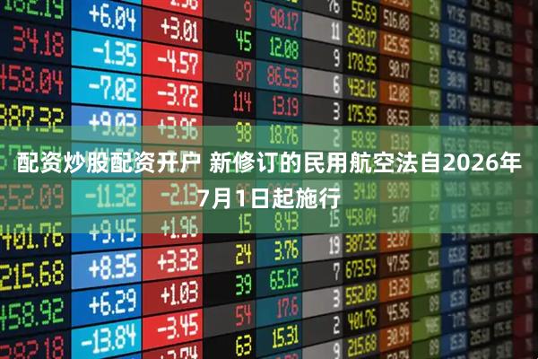 配资炒股配资开户 新修订的民用航空法自2026年7月1日起施行