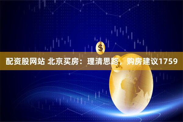 配资股网站 北京买房：理清思路，购房建议1759