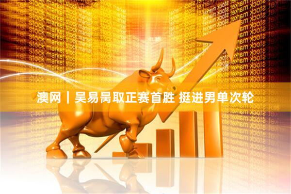 澳网｜吴易昺取正赛首胜 挺进男单次轮