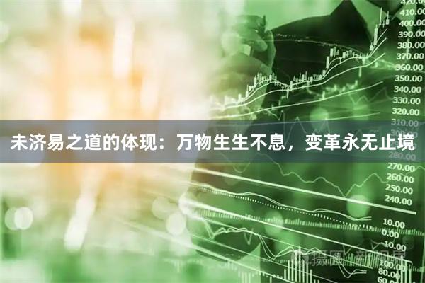 未济易之道的体现：万物生生不息，变革永无止境