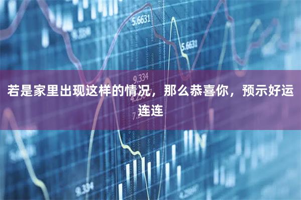 若是家里出现这样的情况，那么恭喜你，预示好运连连